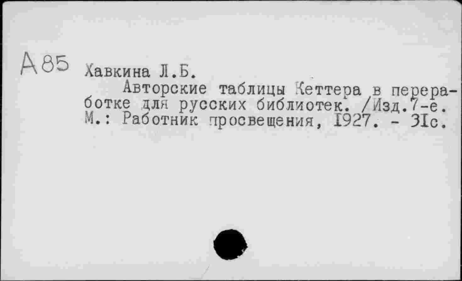 ﻿hô5
Хавкина Л.Б.
Авторские таблицы Кеттера в переработке для русских библиотек1. /Изд.7-е. М.: Работник просвещения, 1927. - 31с.